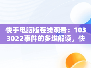快手电脑版在线观看：1033022事件的多维解读，快手如何在电脑上看观看 