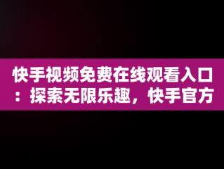 快手视频免费在线观看入口：探索无限乐趣，快手官方在线观看 