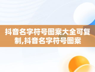 抖音名字符号图案大全可复制,抖音名字符号图案