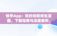 快手App：您的短视频生活圈，下载指南与深度解析，快手 app下载 