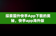 探索国外快手App下载的奥秘，快手app海外版 