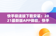 快手极速版下载安装：2021最新版APP体验，快手极速版下载安装2021最新版赚钱 