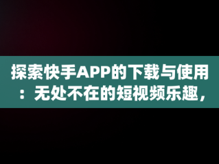 探索快手APP的下载与使用：无处不在的短视频乐趣，快手app免费下载安装 