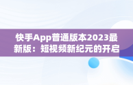 快手App普通版本2023最新版：短视频新纪元的开启，快手极速版 免费下载 