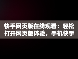 快手网页版在线观看：轻松打开网页版体验，手机快手网页版在线看 