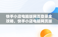 快手小店电脑版网页登录全攻略，快手小店电脑网页版怎么登陆 