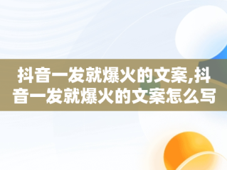 抖音一发就爆火的文案,抖音一发就爆火的文案怎么写