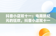 抖音小店双十一：电商新纪元的狂欢，抖音小店双十一怎么设置优惠 