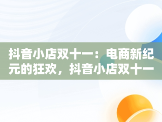 抖音小店双十一：电商新纪元的狂欢，抖音小店双十一怎么设置优惠 