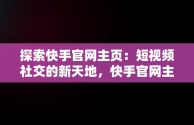 探索快手官网主页：短视频社交的新天地，快手官网主页进入怎么退出 