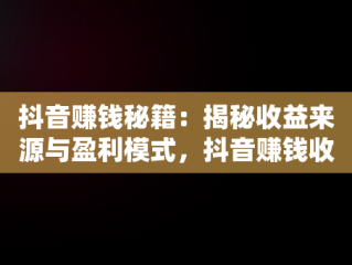 抖音赚钱秘籍：揭秘收益来源与盈利模式，抖音赚钱收益在哪里看 