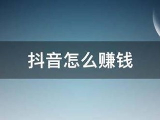 抖音怎么赚钱(抖音怎么赚钱快)