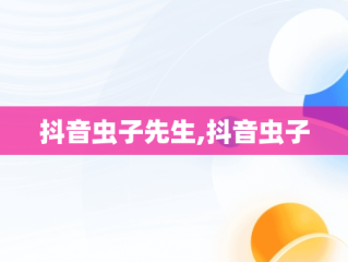 抖音虫子先生,抖音虫子