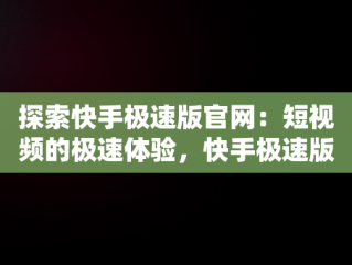 探索快手极速版官网：短视频的极速体验，快手极速版官网正版免费进入 