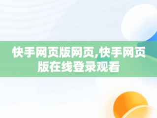 快手网页版网页,快手网页版在线登录观看