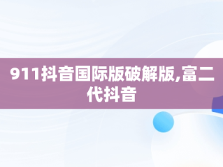 911抖音国际版破解版,富二代抖音