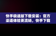 快手极速版下载安装：官方渠道体验更流畅，快手下载安装2020最新版极速版 