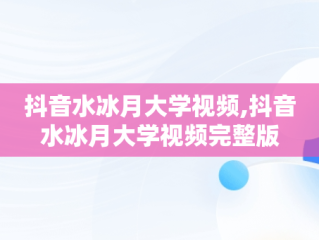 抖音水冰月大学视频,抖音水冰月大学视频完整版