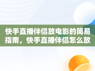 快手直播伴侣放电影的简易指南，快手直播伴侣怎么放电影电视剧呢 