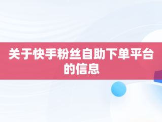 关于快手粉丝自助下单平台的信息