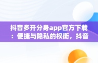 抖音多开分身app官方下载：便捷与隐私的权衡，抖音多开分身app官方下载苹果 