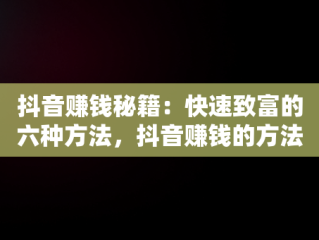 抖音赚钱秘籍：快速致富的六种方法，抖音赚钱的方法 