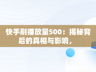 快手刷播放量500：揭秘背后的真相与影响， 