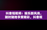 抖音短视频：娱乐新风尚，随时随地享受精彩，抖音视频文案怎么看 