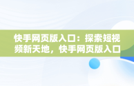 快手网页版入口：探索短视频新天地，快手网页版入口在哪里 