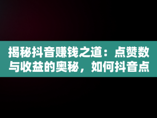 揭秘抖音赚钱之道：点赞数与收益的奥秘，如何抖音点赞挣钱 
