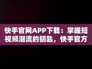 快手官网APP下载：掌握短视频潮流的钥匙，快手官方网站下载 