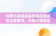 抖音小店保证金的退还流程及注意事项，抖音小店保证金怎么退回来啊 