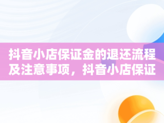 抖音小店保证金的退还流程及注意事项，抖音小店保证金怎么退回来啊 