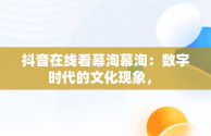 抖音在线看幕洵幕洵：数字时代的文化现象， 