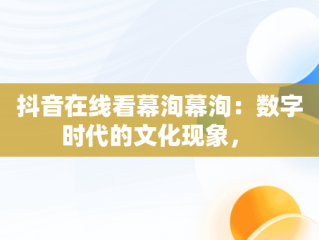 抖音在线看幕洵幕洵：数字时代的文化现象， 