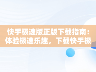 快手极速版正版下载指南：体验极速乐趣，下载快手极速版正版的 