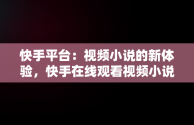 快手平台：视频小说的新体验，快手在线观看视频小说在哪里找 