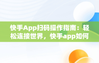 快手App扫码操作指南：轻松连接世界，快手app如何扫码 