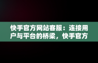 快手官方网站客服：连接用户与平台的桥梁，快手官方网站客服在线咨询 