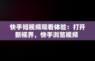 快手短视频观看体验：打开新视界，快手浏览视频 