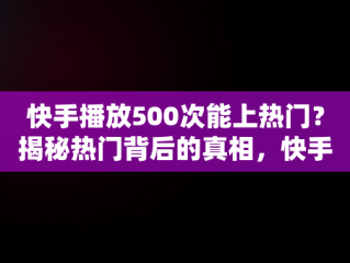 快手播放500次能上热门？揭秘热门背后的真相，快手播放量500次 