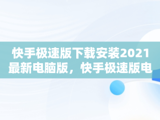 快手极速版下载安装2021最新电脑版，快手极速版电脑版最新版 