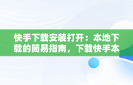 快手下载安装打开：本地下载的简易指南，下载快手本地的 