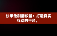 快手免刷播放量：打造真实互动的平台， 