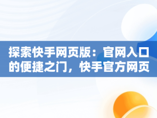 探索快手网页版：官网入口的便捷之门，快手官方网页版网址 
