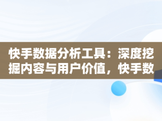 快手数据分析工具：深度挖掘内容与用户价值，快手数据分析工具在哪里 