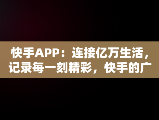 快手APP：连接亿万生活，记录每一刻精彩，快手的广告文案 