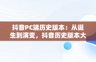 抖音PC端历史版本：从诞生到演变，抖音历史版本大全豌豆荚 