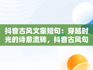 抖音古风文案短句：穿越时光的诗意流转，抖音古风句子 