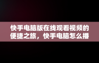 快手电脑版在线观看视频的便捷之旅，快手电脑怎么播放电视剧 